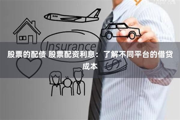 股票的配债 股票配资利息：了解不同平台的借贷成本