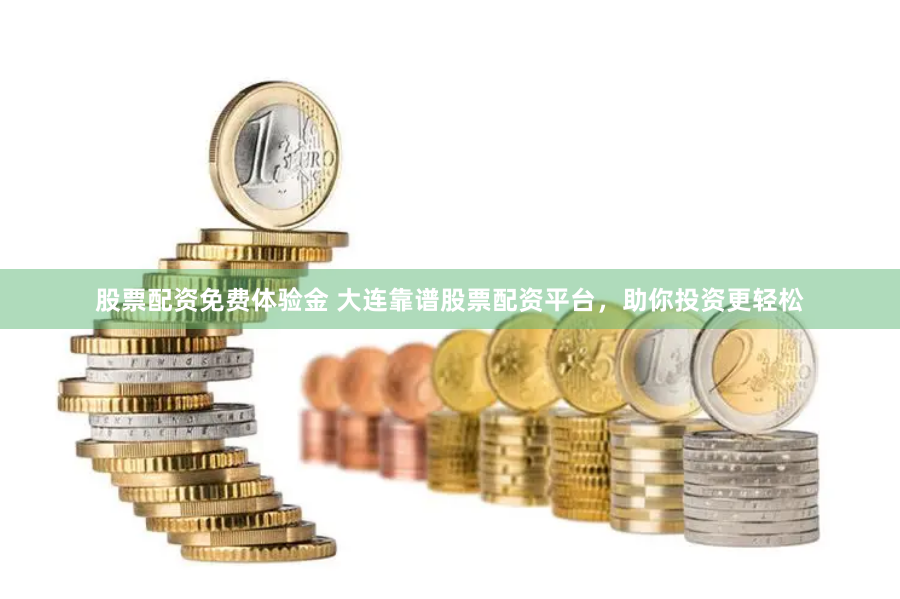 股票配资免费体验金 大连靠谱股票配资平台，助你投资更轻松